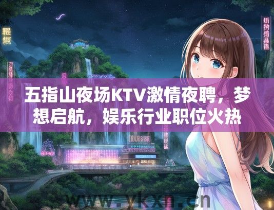 五指山夜场KTV激情夜聘，梦想启航，娱乐行业职位火热招募中！